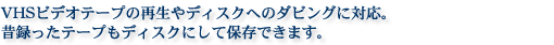 VHS�r�f�I�e�[�v�̍Đ���f�B�X�N�ւ̃_�r���O�ɑΉ��B
�̘^�����e�[�v���f�B�X�N�ɂ��ĕۑ��ł��܂��B