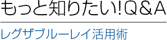 もっと知りたい！Ｑ＆Ａ | レグザブルーレイ活用術
