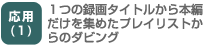 応用（1）1つの録画タイトルから本編だけを集めたプレイリストからのダビング