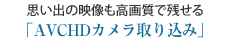 思い出の映像も高画質で残せる「AVCHDカメラ取り込み」