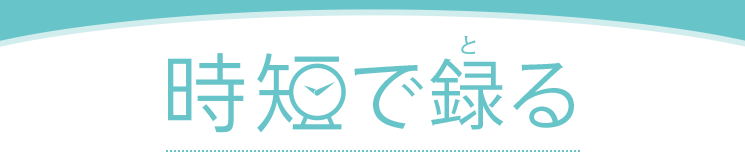 時短で録(と)る
