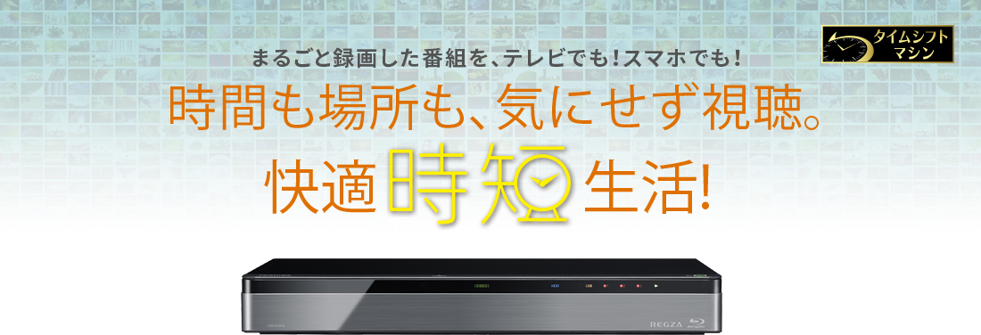 まるごと録画した番組を、テレビでも！スマホでも！時間も場所も、気にせず視聴。快適時短生活！