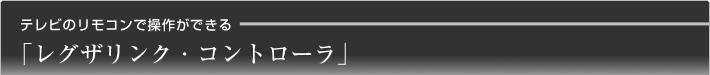 テレビのリモコンで操作ができる「レグザリンク・コントローラ」