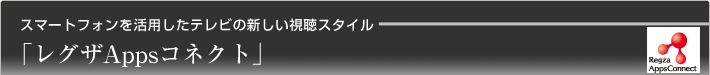 スマートフォンを活用したテレビの新しい視聴スタイル「レグザAppsコネクト」
