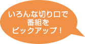 「いろんな切り口で番組をピックアップ!」 イメージ