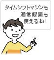 「タイムシフトマシンも通常録画も使えるね!」イメージ