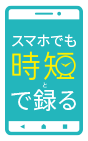 スマホでも時短で録（と）る