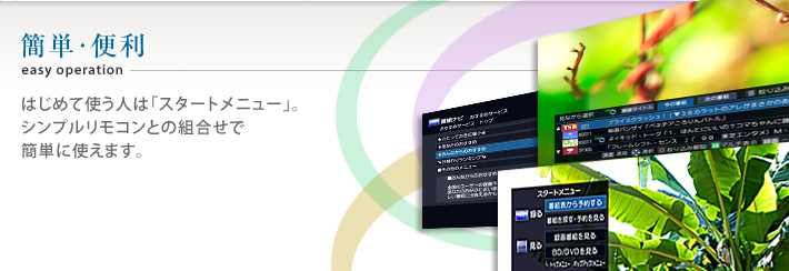 簡単・便利 はじめて使う人は「スタートメニュー」。シンプルリモコンとの組合せで簡単に使えます。