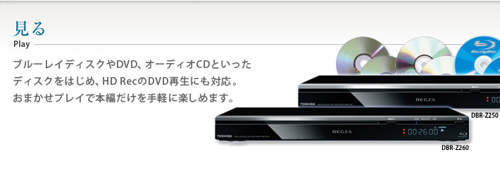 見るplay ブルーレイディスクやDVD、オーディオCDといったディスクをはじめ、HD RecのDVD再生にも対応 おまかせプレイで本編だけを手軽に楽しめます。