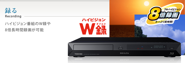 録る ハイビジョン番組のW録や8倍長時間録画が可能。