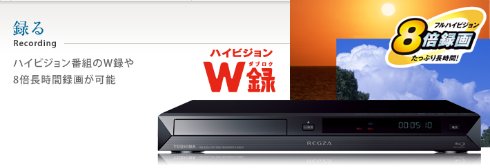 録る ハイビジョン番組のW録や8倍長時間録画が可能。