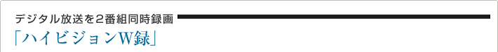 デジタル放送を2番組同時録画「ハイビジョンW録」