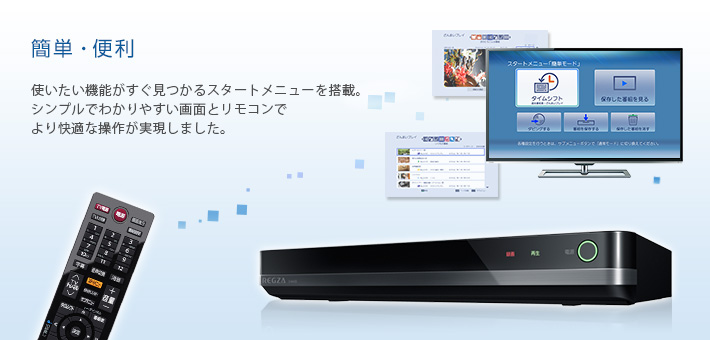 簡単・便利 -- 使いたい機能がすぐ見つかるスタートメニューを搭載。シンプルでわかりやすい画面とリモコンでより快適な操作が実現しました。