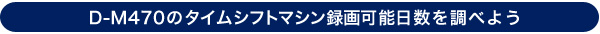 D-M470のタイムシフトマシン録画可能日数を調べよう