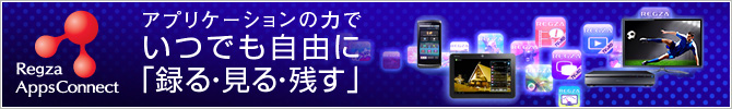 REGZA Apps Connect　アプリケーションの力でいつでも自由に「録る・見る・残す」