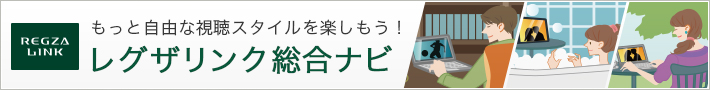 もっと自由な視聴スタイルを楽しもう!レグザリンク総合ナビ