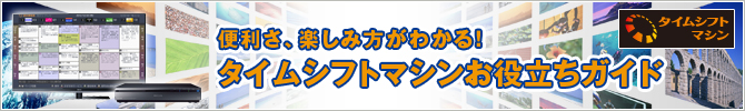 便利さ、楽しみ方がわかる！タイムシフトマシンお役立ちガイド
