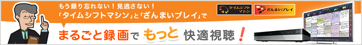 もう録り忘れない！見逃さない！「タイムシフトマシン」と「ざんまいプレイ」でまるごと録画でもっと快適視聴！