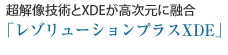 超解像度技術とXDEが高次元融合　レゾリューションプラスXDE