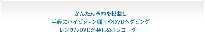 かんたん予約を搭載し手軽にハイビジョン録画やDVDへダビングレンタルDVDが楽しめるレコーダー