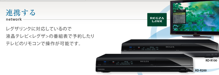 連携する　レグザリンクに対応しているので
液晶テレビ〈レグザ〉の番組表で予約したり
テレビのリモコンで操作が可能です。