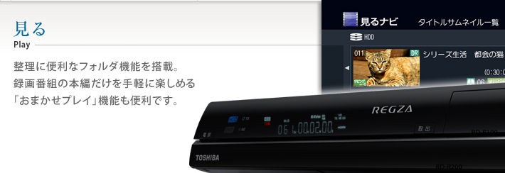 見る 整理に便利なフォルダ機能を搭載。録画番組の本編だけを手軽に楽しめる「おまかせプレイ」機能も便利です。