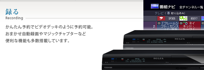 録る かんたん予約でビデオデッキのように予約可能。おまかせ自動録画やマジックチャプターなど便利な機能も多数搭載しています。