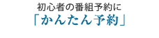 初心者の番組予約に「かんたん予約」