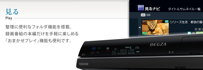 見る 整理に便利なフォルダ機能を搭載。録画番組の本編だけを手軽に楽しめる「おまかせプレイ」機能も便利です。