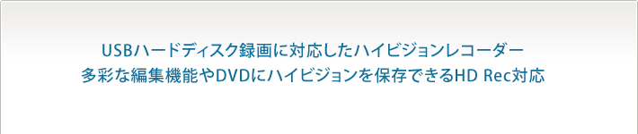 USBハードディスク録画に対応したハイビジョンレコーダー多彩な編集機能やDVDにハイビジョンを保存できるHD Rec対応
