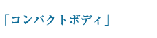 「コンパクトボディ」