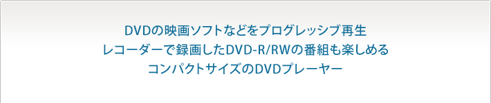 DVDの映画ソフトなどをプログレッシブ再生レコーダーで録画したDVD-R/RWの番組も楽しめるコンパクトサイズのDVDプレーヤー

