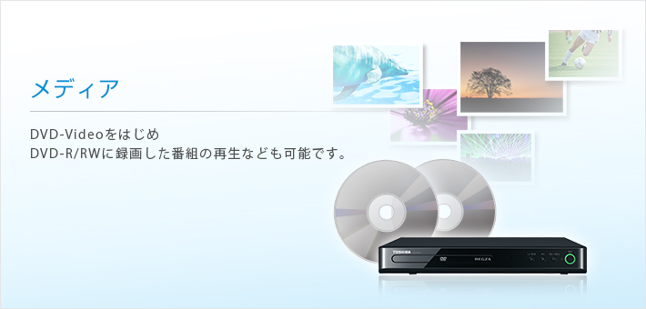 メディア --DVD-VideoをはじめDVD-R/RWに録画した番組の再生なども可能です。