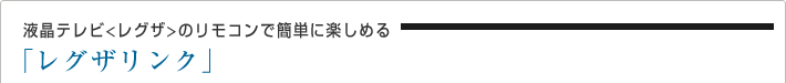 液晶テレビ<レグザ>のリモコンで簡単に楽しめるレグザリンク
