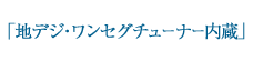 地デジ・ワンセグチューナー内蔵