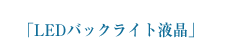 「LEDバックライト液晶」