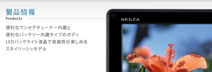製品情報 Products 便利なワンセグチューナー内蔵と便利なバッテリー内蔵タイプのボディLEDバックライト液晶で高画質が楽しめるスタイリッシュモデル
