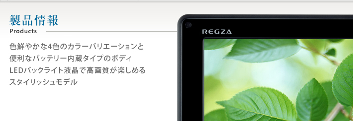 製品情報 Products 色鮮やかな4色のカラーバリエーションと便利なバッテリー内蔵タイプのボディLEDバックライト液晶で高画質が楽しめるスタイリッシュモデル