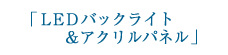 「LEDバックライト＆アクリルパネル」