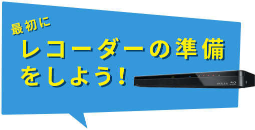 最初にレコーダーの準備をしよう！