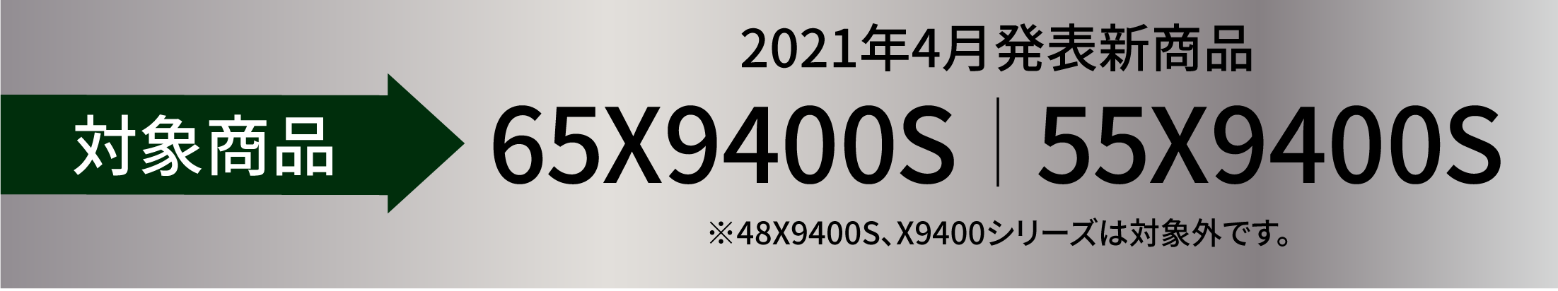 対象機種 2021年4月発表新商品 65X9400S|55X9400S ※48X9400S、X9400シリーズは対象外です。