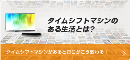 タイムシフトマシンのある生活とは?