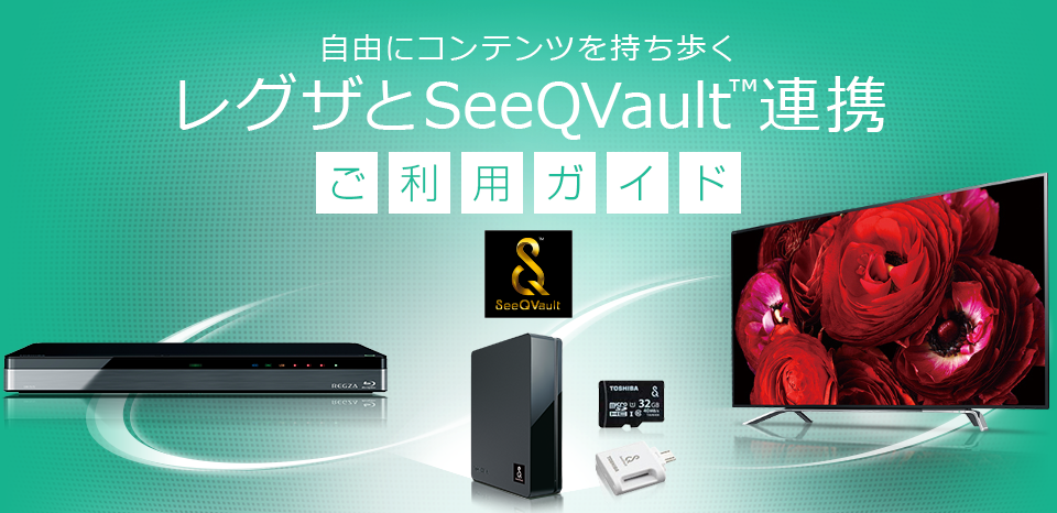 自由にコンテンツを持ち歩く レグザとSeeQVault&trade;連携　ご利用ガイド