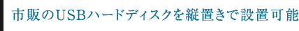 市販のUSBハードディスクを縦置きで設置可能