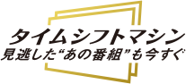 タイムシフトマシン 見逃した“あの番組”も今すぐ