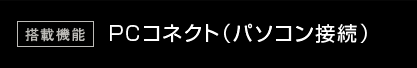 搭載機能:PCコネクト(パソコン接続)