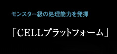 モンスター級の処理能力を発揮「CELLプラットフォーム」