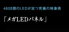 4608個のLEDが放つ究極の映像美「メガLEDパネル」