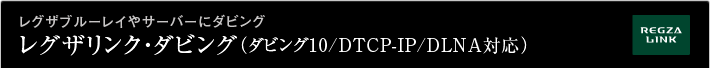 レグザブルーレイやサーバーにダビングレグザリンク・ダビング(ダビング10/DTCP-IP/DLNA対応)