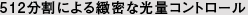 512分割による緻密な光量コントロール